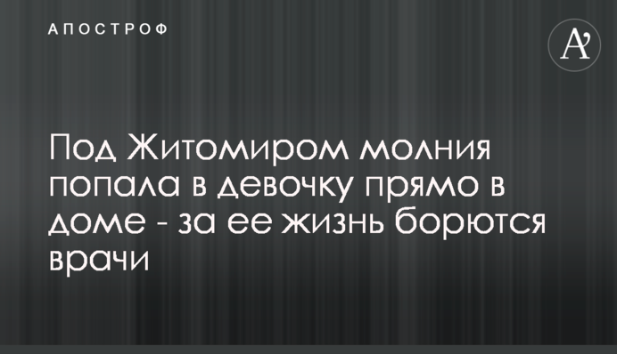 Под Житомиром молния попала в девочку прямо в доме - за ее жизнь борются врачи