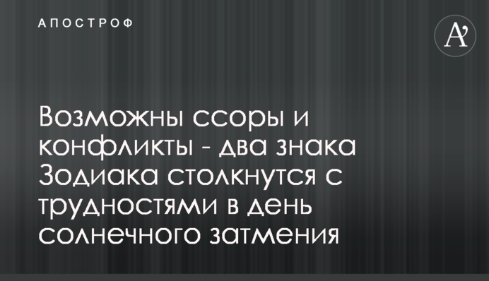 Можливі сварки і конфлікти - два знака Зодіаку зіткнуться з труднощами в день сонячного затемнення