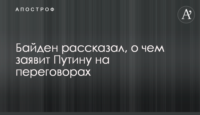 Байден рассказал, о чем заявит Путину на переговорах