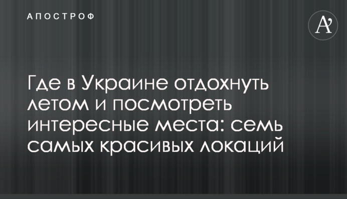 Де в Україні відпочити влітку і подивитися цікаві місця: сім найкрасивіших локацій