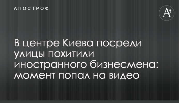 В центре Киева посреди улицы похитили иностранного бизнесмена: момент попал на видео
