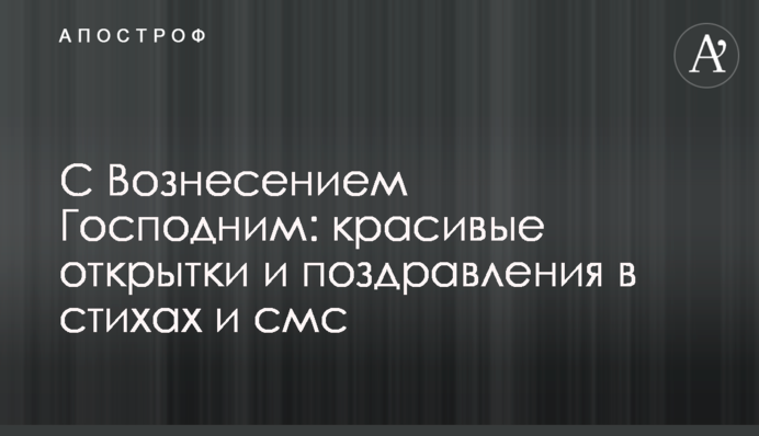 С Вознесением Господним: красивые открытки и поздравления в стихах и смс