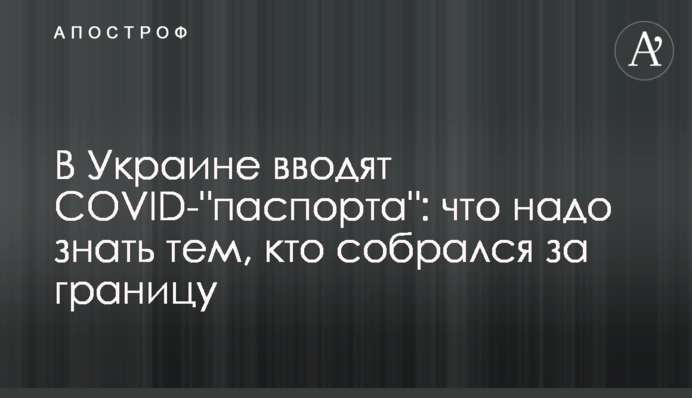 В Україні вводять COVID-"паспорти": що треба знати тим, хто зібрався за кордон