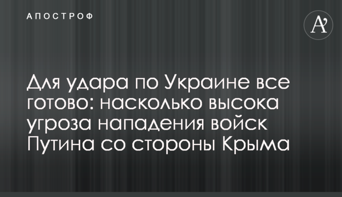 Для удара по Украине все готово: насколько высока угроза нападения войск Путина со стороны Крыма