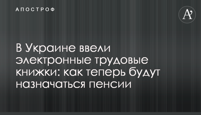 ​В Украине ввели электронные трудовые книжки: как теперь будут назначаться пенсии
