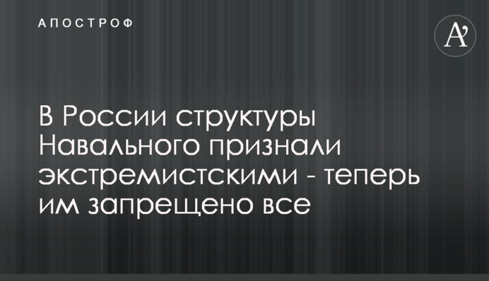 ​В России структуры Навального признали экстремистскими - теперь им запрещено все