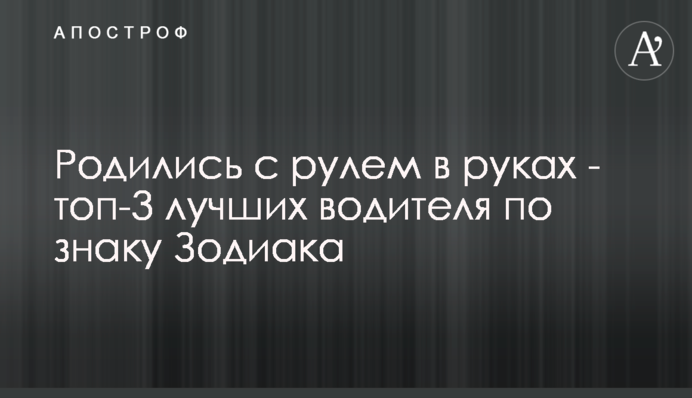 Родились с рулем в руках - топ-3 лучших водителя по знаку Зодиака