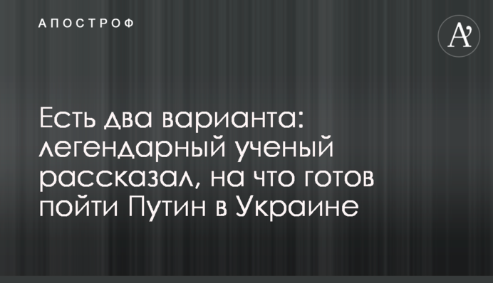 Есть два варианта: легендарный ученый рассказал, на что готов пойти Путин в Украине