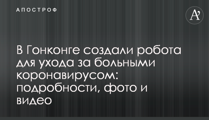 В Гонконге создали робота для ухода за больными коронавирусом: подробности, фото и видео