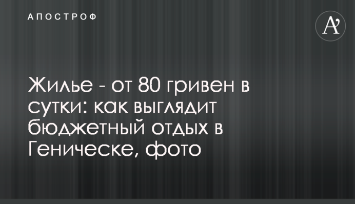 Житло - від 80 гривень на добу: як виглядає бюджетний відпочинок в Генічеську, фото