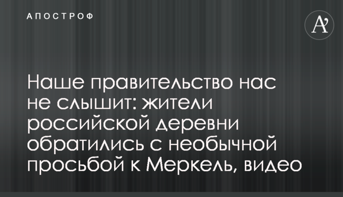 Наш уряд нас не чує: жителі російського села звернулися з незвичайним проханням до Меркель, відео
