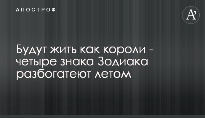 Будут жить как короли - четыре знака Зодиака разбогатеют летом