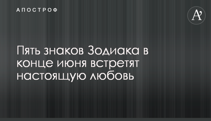 Пять знаков Зодиака в конце июня встретят настоящую любовь