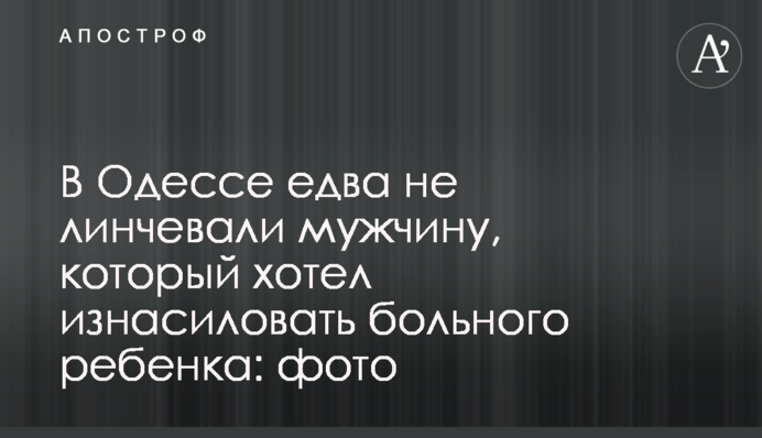 В Одессе едва не линчевали мужчину, который хотел изнасиловать больного ребенка: фото