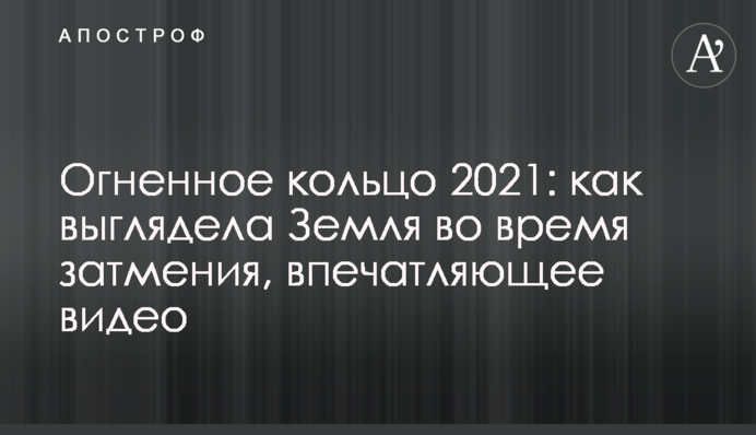 Вогняне кільце 2021: як виглядала Земля під час затемнення, вражаюче відео