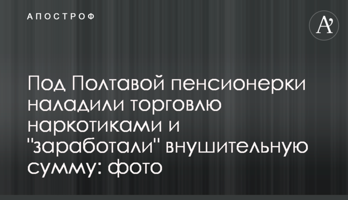 Під Полтавою пенсіонерки налагодили торгівлю наркотиками і 