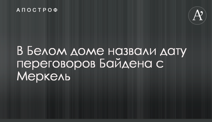 У Білому домі назвали дату переговорів Байдена з Меркель
