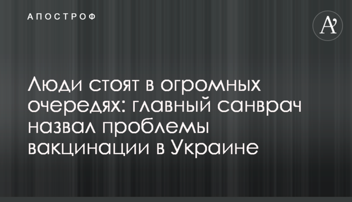 Люди стоять у величезних чергах: колишній головний санлікар назвав проблеми вакцинації в Україні