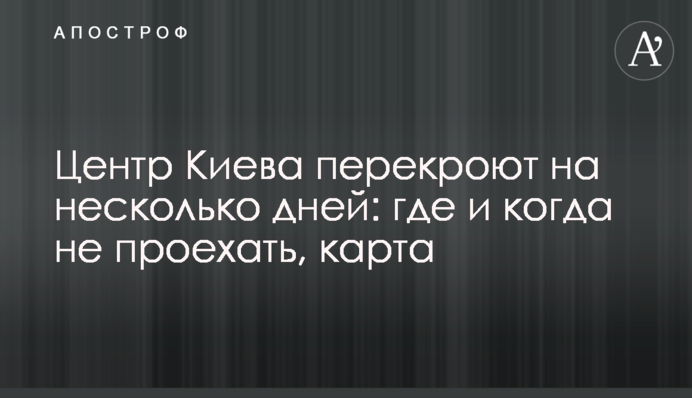 Центр Києва перекриють на кілька днів: де і коли не проїхати, карта