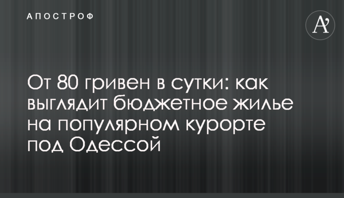 От 80 гривен в сутки: как выглядит бюджетное жилье на популярном курорте под Одессой