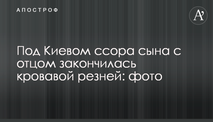 Під Києвом сварка сина з батьком закінчилася кривавою різаниною: фото