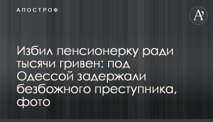 Побив пенсіонерку заради тисячі гривень: під Одесою затримали безбожного злочинця, фото