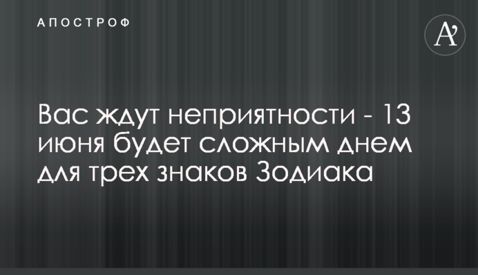 На вас чекають неприємності - 13 червня буде складним днем для трьох знаків Зодіаку