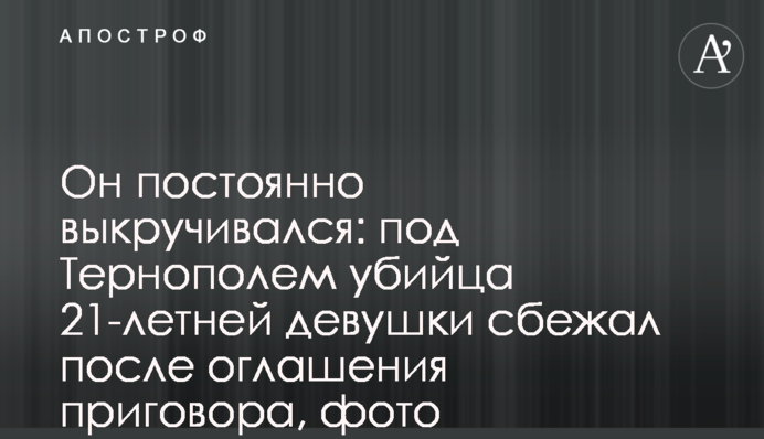 Він постійно викручувався: під Тернополем вбивця 21-річної дівчини втік після оголошення вироку, фото