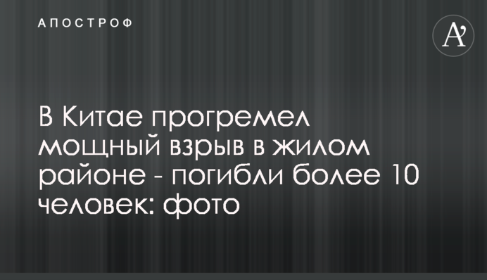 В Китае прогремел мощный взрыв в жилом районе - погибли более 10 человек: фото
