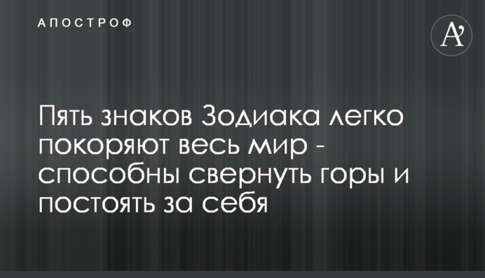 Пять знаков Зодиака легко покоряют весь мир - способны свернуть горы и постоять за себя