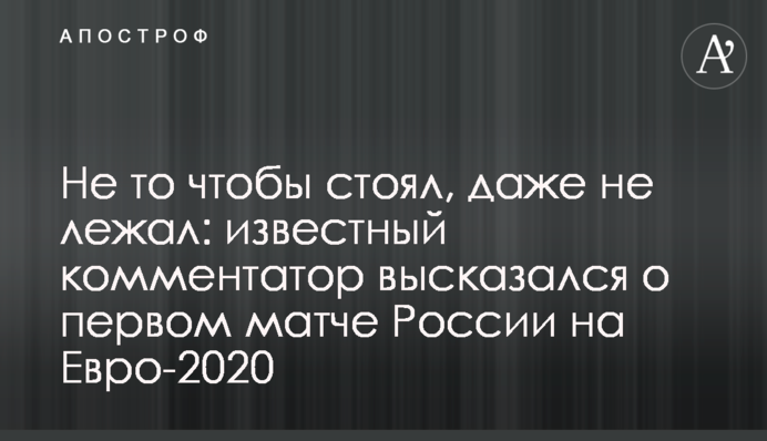 Не те щоб стояв, навіть не лежав: відомий коментатор висловився про перший матч Росії на Євро-2020
