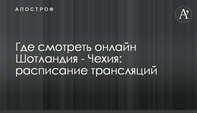 Где смотреть онлайн Шотландия - Чехия: расписание трансляций