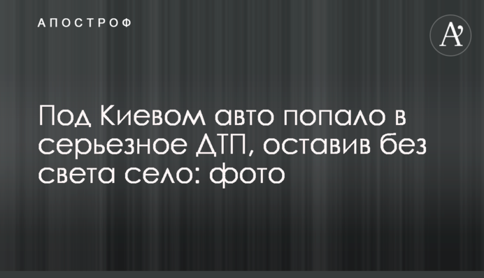 Під Києвом авто потрапило в серйозну ДТП, залишивши без світла село: фото