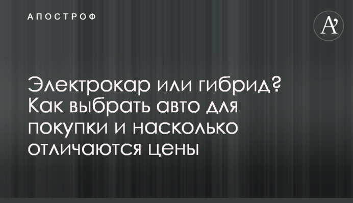 Электрокар или гибрид? Как выбрать авто для покупки и насколько отличаются цены