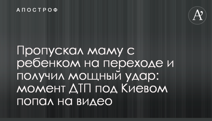 Пропускав маму з дитиною на переході і отримав потужний удар: момент ДТП під Києвом потрапив на відео