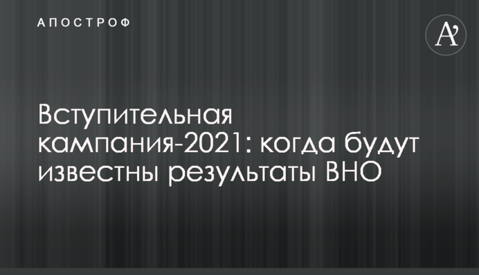 Вступительная кампания-2021: когда будут известны результаты ВНО