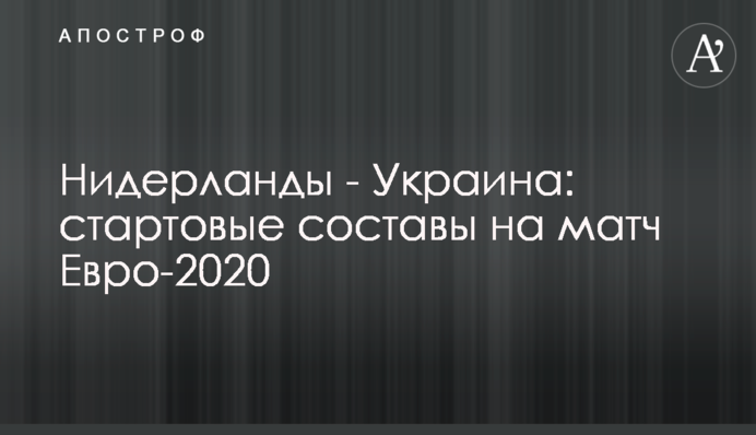 Нидерланды - Украина: стартовые составы на матч Евро-2020
