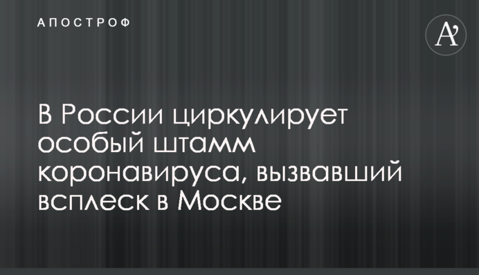 У Росії циркулює особливий штам коронавірусу, що викликав сплеск в Москві