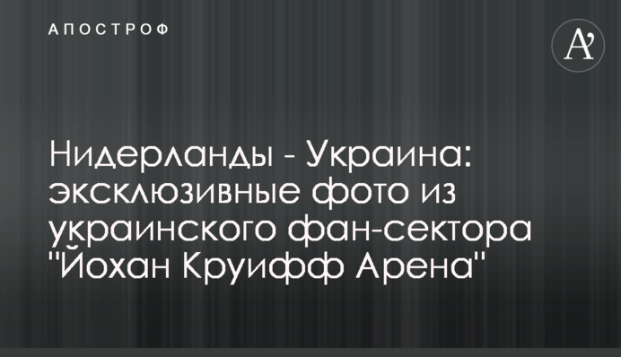 Нідерланди - Україна: ексклюзивні фото з українського фан-сектора "Йохан Кройфф Арена"