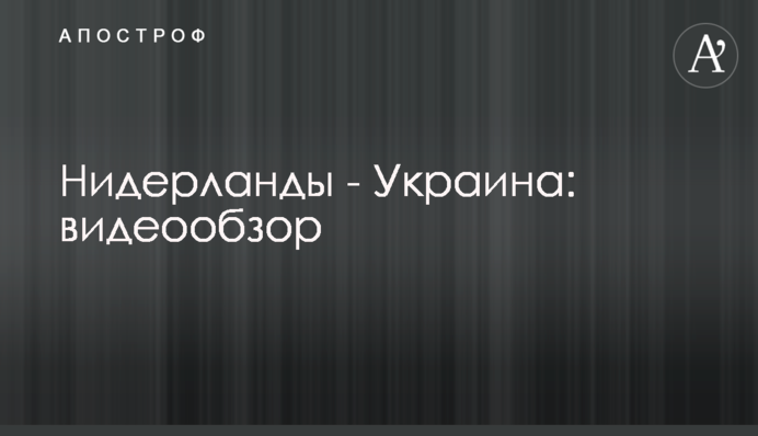Нидерланды - Украина: видеообзор
