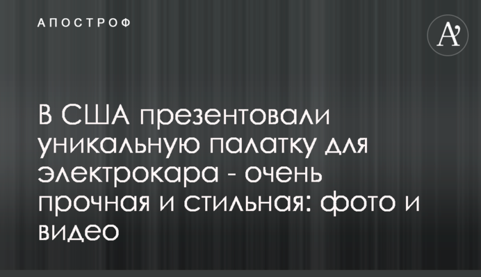 У США презентували унікальний намет для електрокара - дуже міцний і стильний: фото та відео