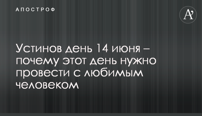 Устинов день 14 июня – почему этот день нужно провести с любимым человеком