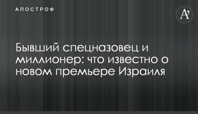 Бывший спецназовец и миллионер: что известно о новом премьере Израиля