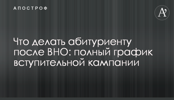 Що робити абітурієнту після ЗНО: повний графік вступної кампанії