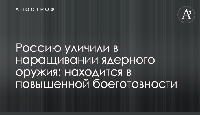 Росію звинуватили в нарощуванні ядерної зброї: перебуває в підвищеній боєготовності