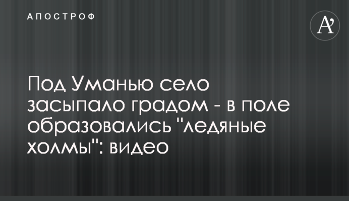 Під Уманню село засипало градом - в поле утворилися 