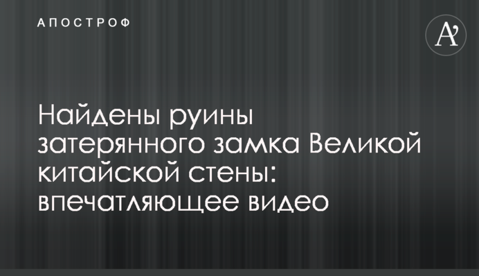 Знайдено руїни загубленого замку Великої китайської стіни: вражаюче відео
