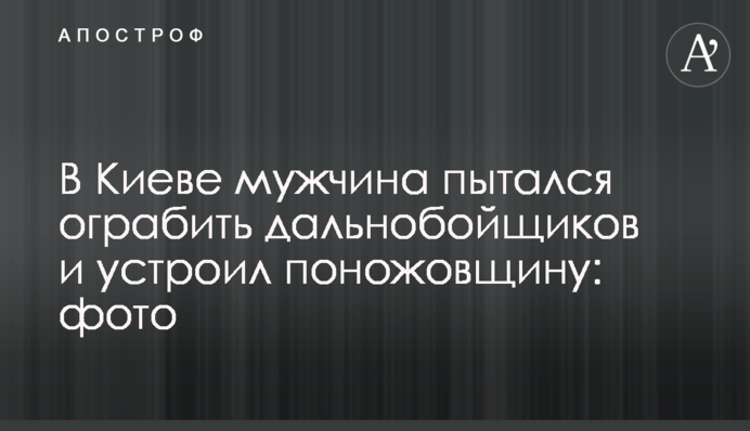 В Киеве мужчина пытался ограбить дальнобойщиков и устроил поножовщину: фото