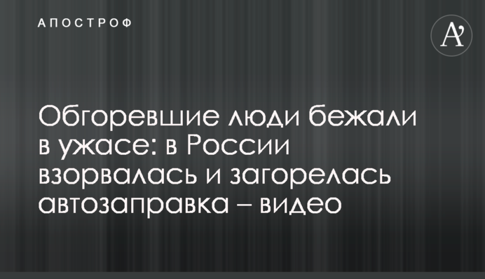Обгоревшие люди бежали в ужасе: в России взорвалась и загорелась автозаправка – видео