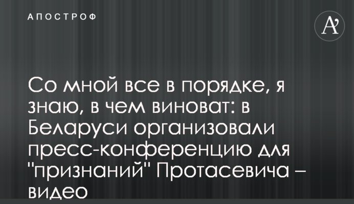Со мной все в порядке, я знаю, в чем виноват: в Беларуси организовали пресс-конференцию для "признаний"  Протасевича – видео